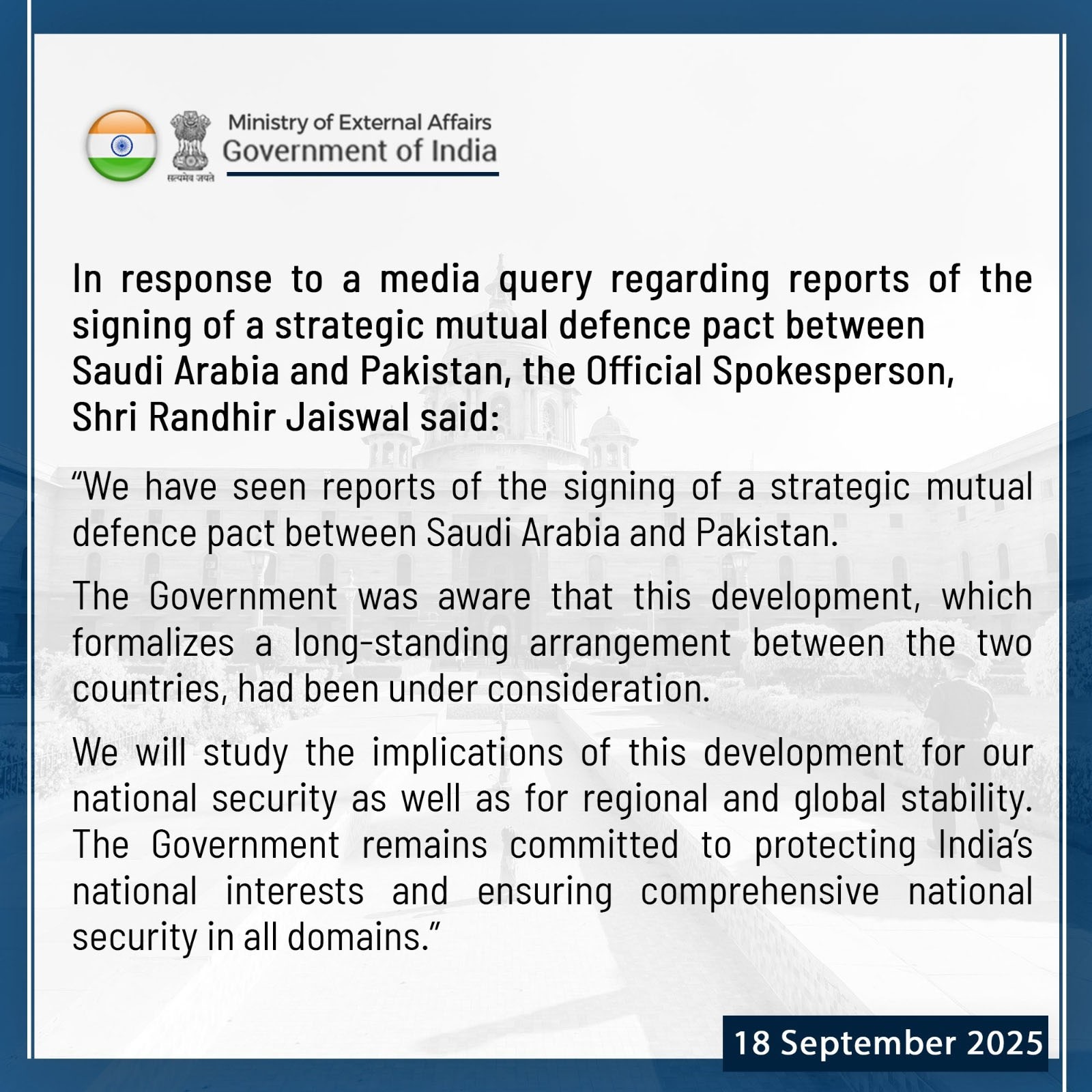پاکستان سعودی عرب اسٹریٹیجک باہمی دفاعی معاہدے پر بھارت کا ردعمل سامنے آگیا۔ ترجمان بھارتی وزارت خارجہ رندھیر جیسوال نے سوشل میڈیا پر جاری بیان میں بڑھکی ماردی، کہا ہماری حکومت سعودی عرب اور پاکستان کے درمیان اس پیش رفت سے آگاہ تھی، دونوں کے درمیان دفاعی معاہدے پر دستخط کی رپورٹس دیکھی ہیں۔ رندھیر جیسوال نے کہا کہ حکومت اپنی قومی سلامتی کے ساتھ ساتھ خطے اور عالمی استحکام پراس معاہدے کے اثرات کا جائزہ لے گی اور بھارت اپنی قومی سلامتی اور مفادات کے تحفظ کے لیے پرعزم ہے۔ گزشتہ روز سعودی ولی عہد محمد بن سلمان اور وزیراعظم شہباز شریف نے پاکستان اور سعودی عرب کے مابین ’اسٹریٹیجک باہمی دفاعی معاہدے‘ (SMDA) معاہدے پر دستخط کیے تھے۔ اس معاہدے کی شقوں کے تحت کسی بھی ملک پر بیرونی مسلح حملہ دونوں ممالک پر حملہ تصور ہوگا، معاہدے پر دستخط دونوں ممالک کے گہرے دوطرفہ تعلقات اور سکیورٹی تعاون کی توثیق کرتے ہیں۔ 