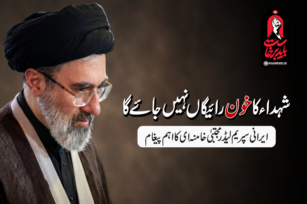 شہداء کا خون رائیگاں نہیں جائے گا۔ ایرانی سپریم لیڈر مجتبی خامنہ ای کا اہم پیغام